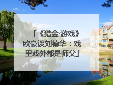 《猎金·游戏》欧豪谈刘德华：戏里戏外都是师父
