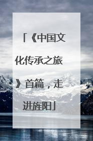 《中国文化传承之旅》首篇，走进旌阳