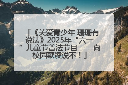 《关爱青少年 珊珊有说法》2025年“六一”儿童节普法节目——向校园欺凌说不！