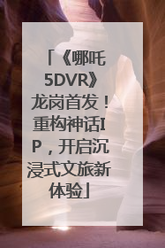 《哪吒 5DVR》龙岗首发！重构神话IP，开启沉浸式文旅新体验