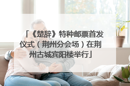 《楚辞》特种邮票首发仪式（荆州分会场）在荆州古城宾阳楼举行