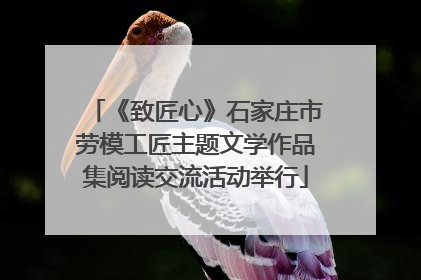 《致匠心》石家庄市劳模工匠主题文学作品集阅读交流活动举行