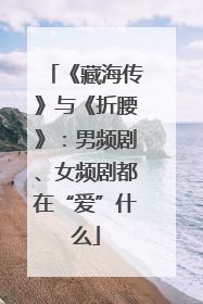 《藏海传》与《折腰》：男频剧、女频剧都在“爱”什么