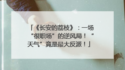《长安的荔枝》：一场“很职场”的逆风局！“天气”竟是最大反派！