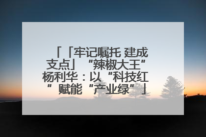 「牢记嘱托 建成支点」“辣椒大王”杨利华：以“科技红”赋能“产业绿”