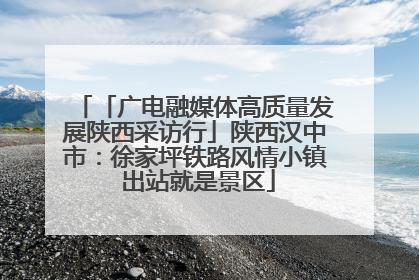 「广电融媒体高质量发展陕西采访行」陕西汉中市：徐家坪铁路风情小镇 出站就是景区