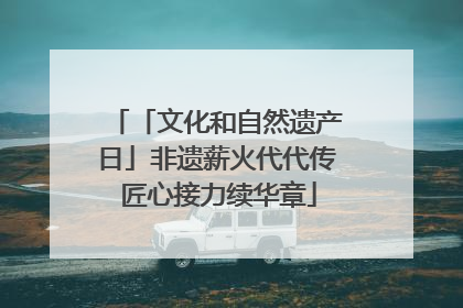 「文化和自然遗产日」非遗薪火代代传 匠心接力续华章