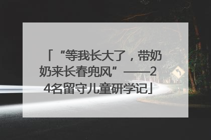 “等我长大了，带奶奶来长春兜风”——24名留守儿童研学记