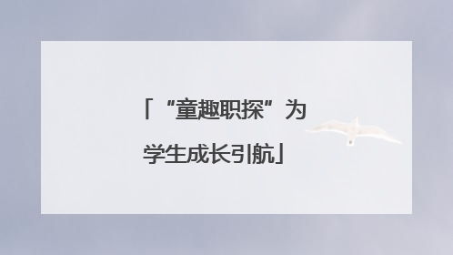 “童趣职探”为学生成长引航