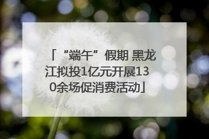 “端午”假期 黑龙江拟投1亿元开展130余场促消费活动