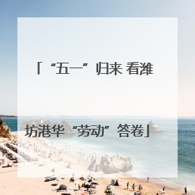 “五一”归来 看潍坊港华“劳动”答卷