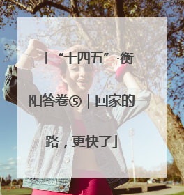“十四五”·衡阳答卷⑤｜回家的路，更快了
