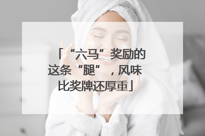“六马”奖励的这条“腿”，风味比奖牌还厚重