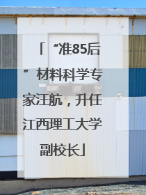 “准85后”材料科学专家汪航，升任江西理工大学副校长