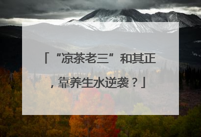 “凉茶老三”和其正，靠养生水逆袭？