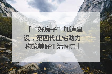 “好房子”加速建设，第四代住宅助力构筑美好生活图景