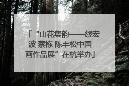 “山花集韵——缪宏波 蔡栋 陈丰松中国画作品展”在杭举办