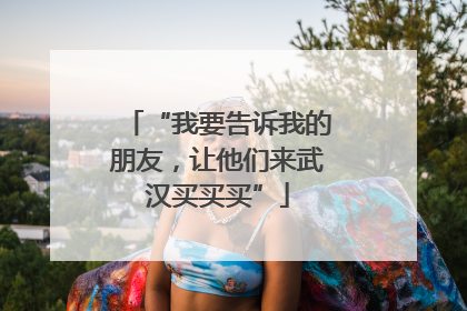 “我要告诉我的朋友，让他们来武汉买买买”