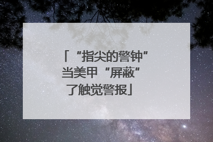 “指尖的警钟” 当美甲“屏蔽”了触觉警报