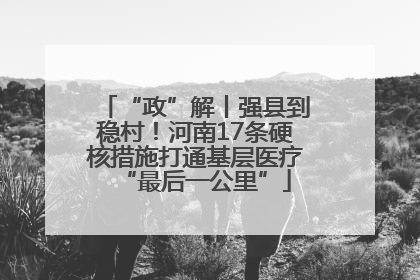 “政”解丨强县到稳村！河南17条硬核措施打通基层医疗“最后一公里”