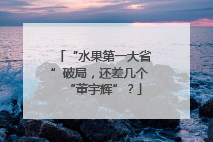 “水果第一大省”破局，还差几个“董宇辉”？