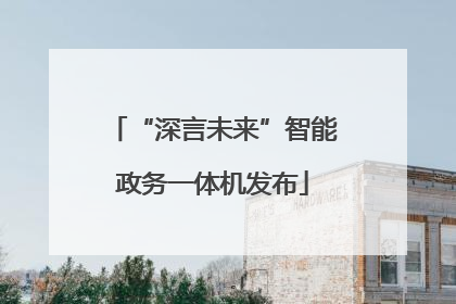 “深言未来”智能政务一体机发布