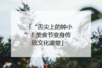 “舌尖上的钟小”！美食节变身传统文化课堂