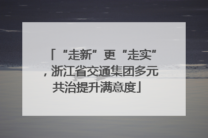“走新”更“走实”，浙江省交通集团多元共治提升满意度