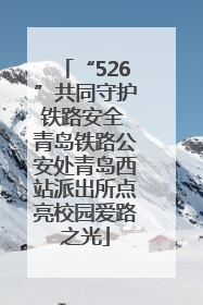 “526”共同守护铁路安全 青岛铁路公安处青岛西站派出所点亮校园爱路之光