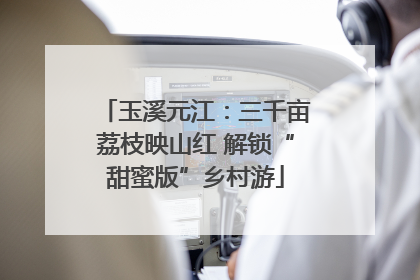 玉溪元江：三千亩荔枝映山红 解锁“甜蜜版”乡村游