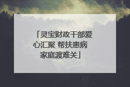 灵宝财政干部爱心汇聚 帮扶患病家庭渡难关