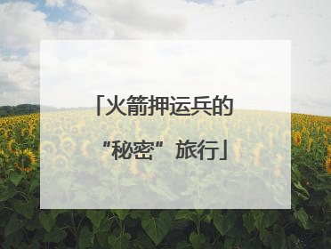 火箭押运兵的“秘密”旅行