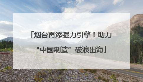 烟台再添强力引擎！助力“中国制造”破浪出海