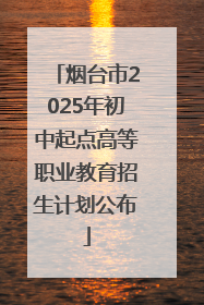 烟台市2025年初中起点高等职业教育招生计划公布