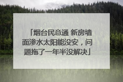 烟台民意通 新房墙面渗水太阳能没安，问题拖了一年半没解决