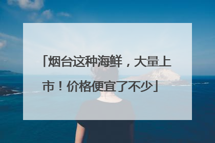 烟台这种海鲜，大量上市！价格便宜了不少