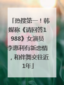 热搜第一！韩媒称《请回答1988》女演员李惠利有新恋情，和伴舞交往近1年