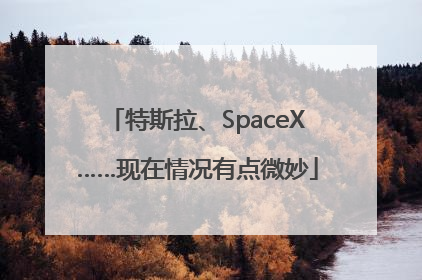特斯拉、SpaceX……现在情况有点微妙
