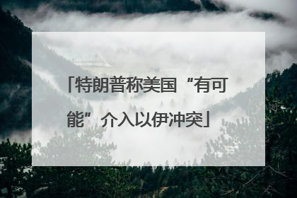 特朗普称美国“有可能”介入以伊冲突