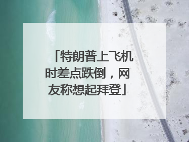 特朗普上飞机时差点跌倒，网友称想起拜登