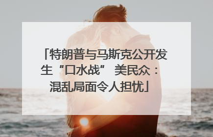 特朗普与马斯克公开发生“口水战” 美民众：混乱局面令人担忧