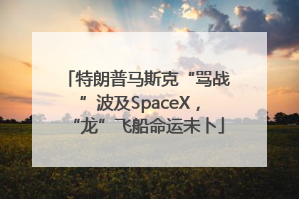 特朗普马斯克“骂战”波及SpaceX，“龙”飞船命运未卜