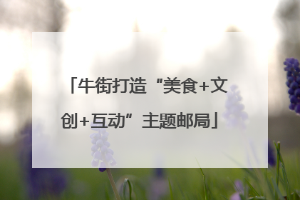牛街打造“美食+文创+互动”主题邮局