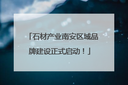 石材产业南安区域品牌建设正式启动！