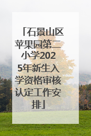 石景山区苹果园第二小学2025年新生入学资格审核认定工作安排