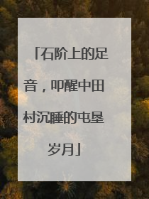 石阶上的足音，叩醒中田村沉睡的屯垦岁月