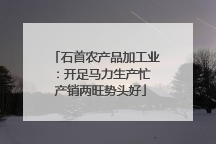 石首农产品加工业：开足马力生产忙 产销两旺势头好