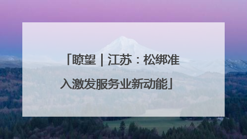 瞭望｜江苏：松绑准入激发服务业新动能