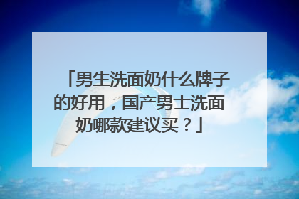 男生洗面奶什么牌子的好用，国产男士洗面奶哪款建议买？
