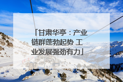 甘肃华亭：产业链群蓬勃起势 工业发展强劲有力